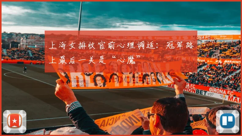 上海女排收官前心理调适：冠军路上最后一关是“心魔” - 爱游戏推荐