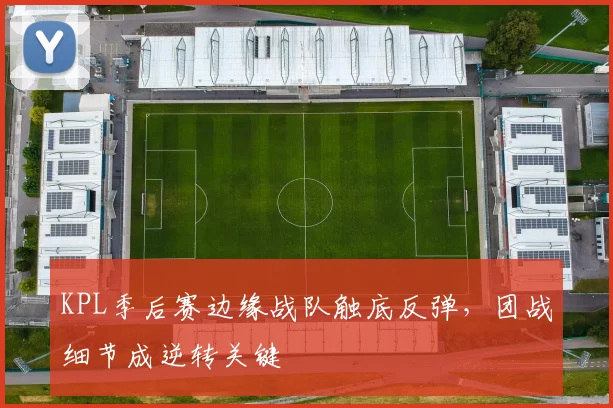 KPL季后赛边缘战队触底反弹，团战细节成逆转关键 - 爱游戏推荐