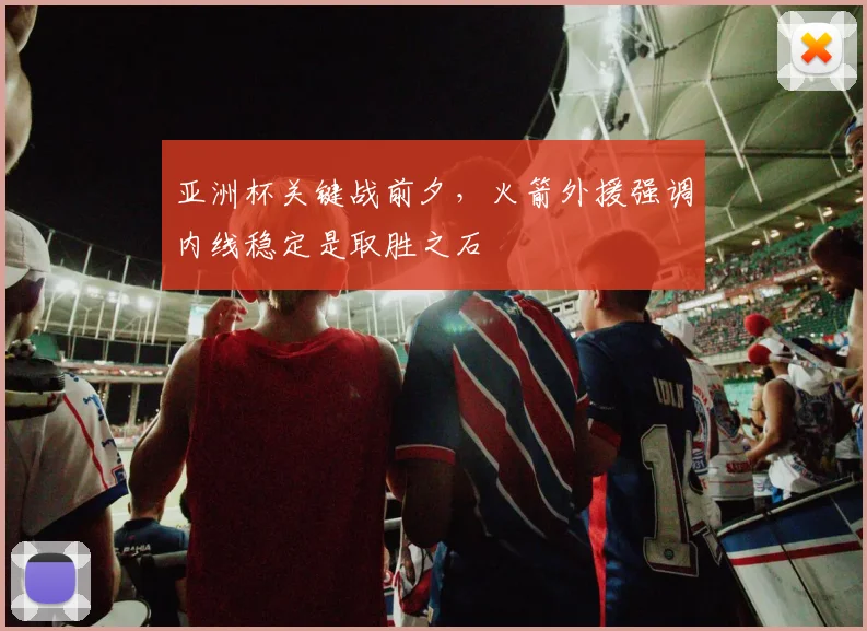 亚洲杯关键战前夕，火箭外援强调内线稳定是取胜之石 - 爱游戏推荐