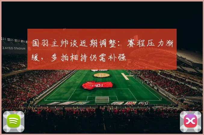 国羽主帅谈近期调整：赛程压力渐缓，多拍相持仍需补强 - 爱游戏推荐