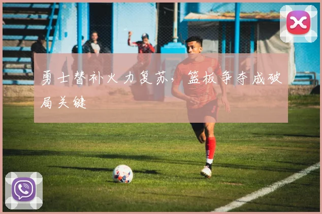 勇士替补火力复苏，篮板争夺成破局关键 - 爱游戏推荐