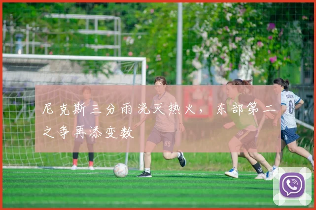 尼克斯三分雨浇灭热火，东部第二之争再添变数 - 爱游戏资讯