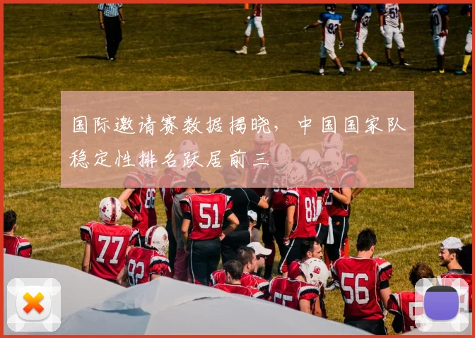 国际邀请赛数据揭晓，中国国家队稳定性排名跃居前三 - 爱游戏精选