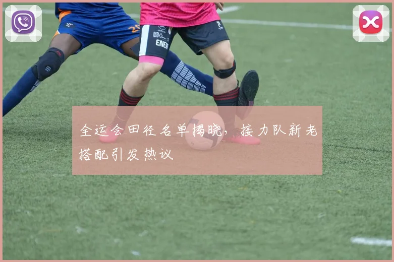 全运会田径名单揭晓，接力队新老搭配引发热议 - 爱游戏推荐