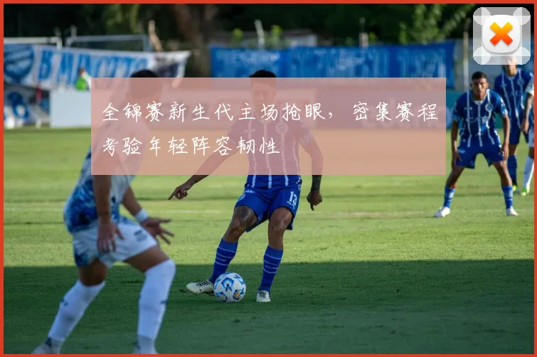 全锦赛新生代主场抢眼，密集赛程考验年轻阵容韧性 - 爱游戏推荐