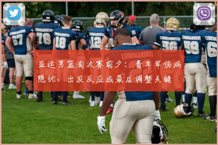 亚运男篮淘汰赛前夕：青年军伤病隐忧，出发反应成最后调整关键 - 爱游戏推荐