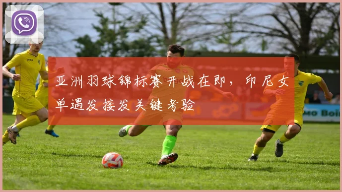 亚洲羽球锦标赛开战在即，印尼女单遇发接发关键考验 - 爱游戏图集