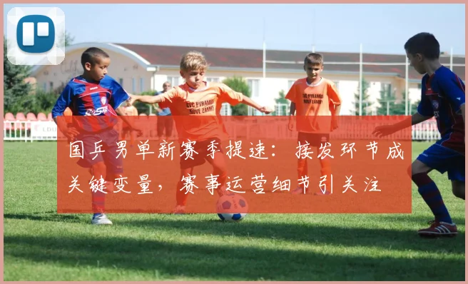 国乒男单新赛季提速：接发环节成关键变量，赛事运营细节引关注 - 爱游戏推荐